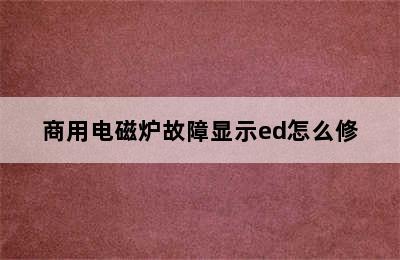 商用电磁炉故障显示ed怎么修