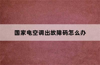 国家电空调出故障码怎么办