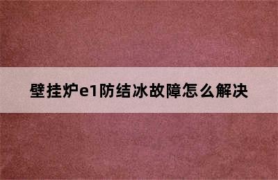 壁挂炉e1防结冰故障怎么解决