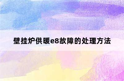 壁挂炉供暖e8故障的处理方法