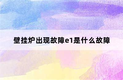 壁挂炉出现故障e1是什么故障