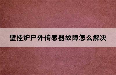 壁挂炉户外传感器故障怎么解决