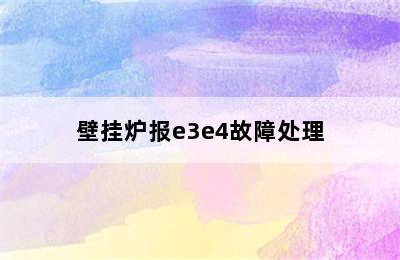 壁挂炉报e3e4故障处理