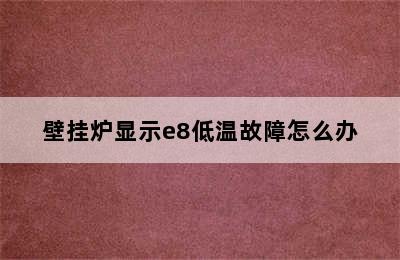 壁挂炉显示e8低温故障怎么办