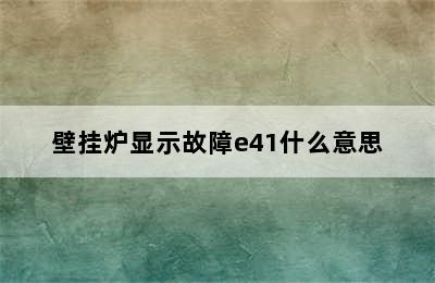 壁挂炉显示故障e41什么意思