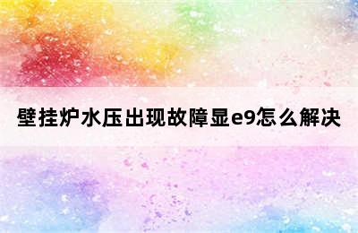 壁挂炉水压出现故障显e9怎么解决