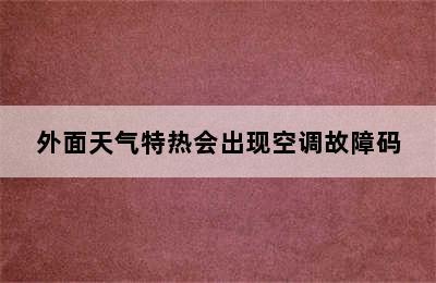 外面天气特热会出现空调故障码