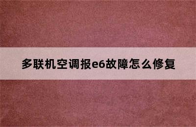 多联机空调报e6故障怎么修复