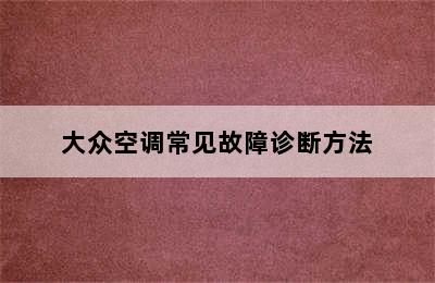 大众空调常见故障诊断方法