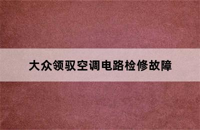 大众领驭空调电路检修故障