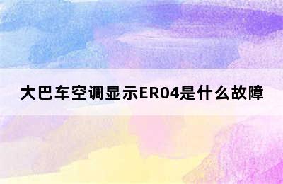 大巴车空调显示ER04是什么故障