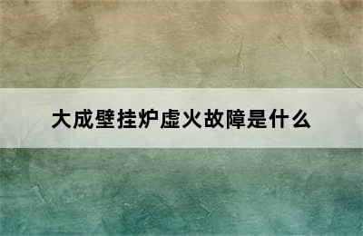 大成壁挂炉虚火故障是什么