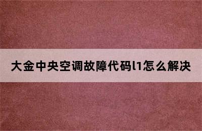 大金中央空调故障代码l1怎么解决