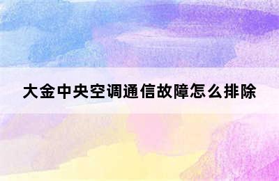 大金中央空调通信故障怎么排除