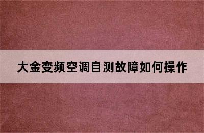 大金变频空调自测故障如何操作