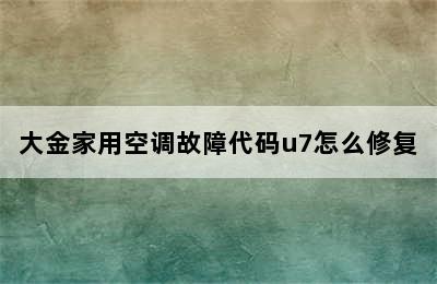 大金家用空调故障代码u7怎么修复