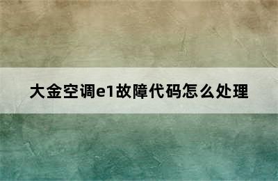 大金空调e1故障代码怎么处理