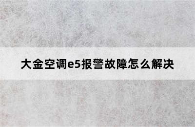 大金空调e5报警故障怎么解决