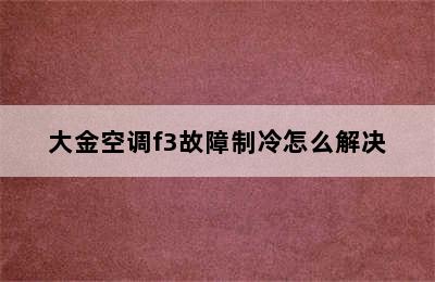 大金空调f3故障制冷怎么解决