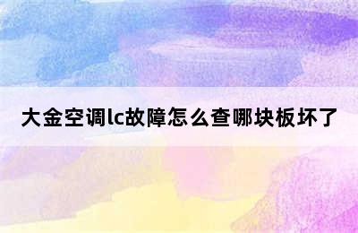 大金空调lc故障怎么查哪块板坏了