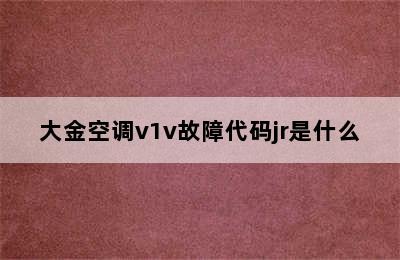 大金空调v1v故障代码jr是什么