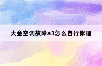 大金空调故障a3怎么自行修理