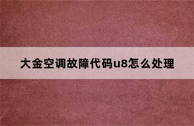 大金空调故障代码u8怎么处理