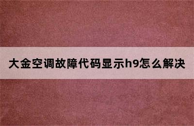 大金空调故障代码显示h9怎么解决