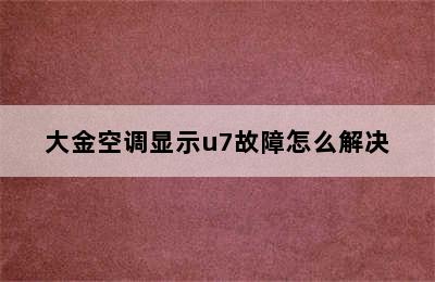 大金空调显示u7故障怎么解决