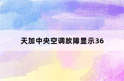 天加中央空调故障显示36