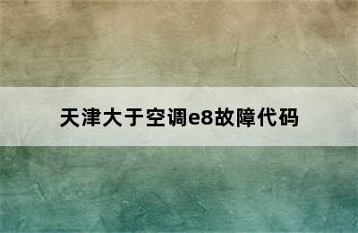 天津大于空调e8故障代码