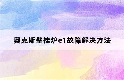 奥克斯壁挂炉e1故障解决方法