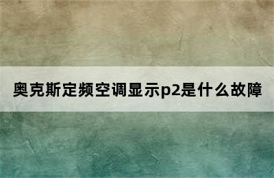 奥克斯定频空调显示p2是什么故障