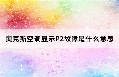 奥克斯空调显示P2故障是什么意思