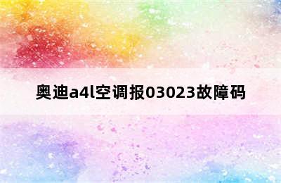 奥迪a4l空调报03023故障码