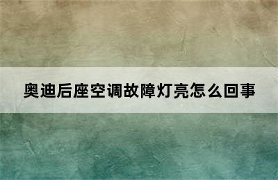 奥迪后座空调故障灯亮怎么回事