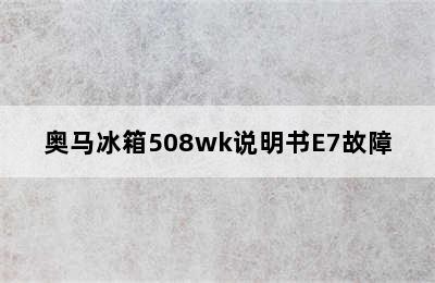 奥马冰箱508wk说明书E7故障