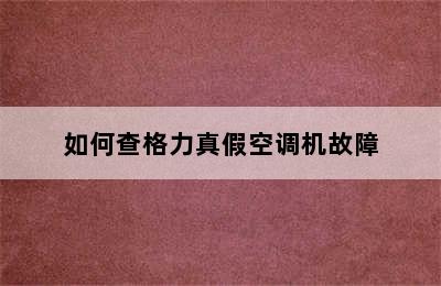 如何查格力真假空调机故障