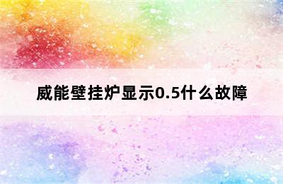 威能壁挂炉显示0.5什么故障