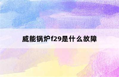 威能锅炉f29是什么故障