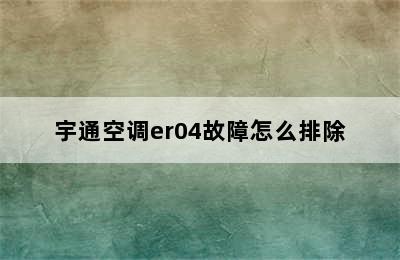 宇通空调er04故障怎么排除