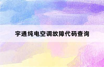 宇通纯电空调故障代码查询