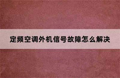 定频空调外机信号故障怎么解决