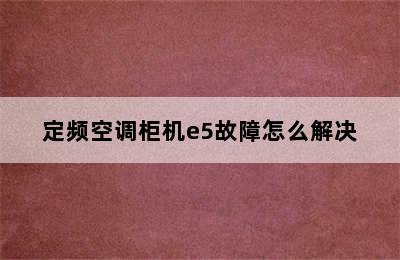 定频空调柜机e5故障怎么解决