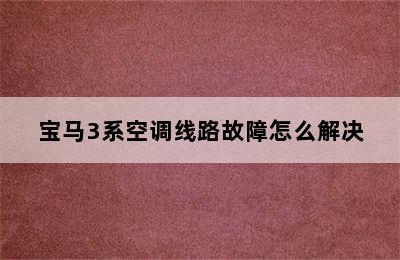 宝马3系空调线路故障怎么解决