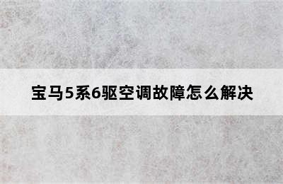 宝马5系6驱空调故障怎么解决