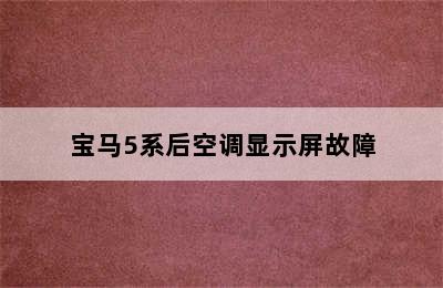 宝马5系后空调显示屏故障