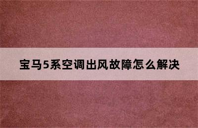 宝马5系空调出风故障怎么解决