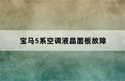 宝马5系空调液晶面板故障