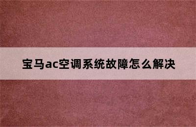 宝马ac空调系统故障怎么解决